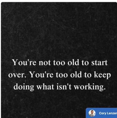You Are Not Too Old to Start Over. You Are Too Experienced to Keep Playing by Broken Rules.